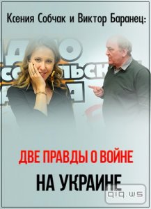   Ксения Собчак и Виктор Баранец: Две правды о войне на Украине (2015) TVRip 