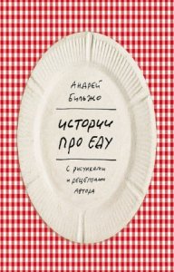  Бильжо Андрей - Истории про еду. С рисунками и рецептами автора 