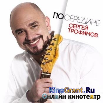 Сергей Трофимов - Посередине (2017)